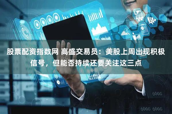 股票配资指数网 高盛交易员：美股上周出现积极信号，但能否持续还要关注这三点