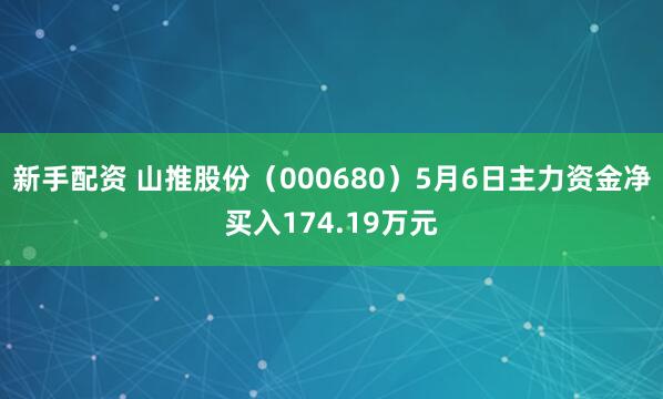 新手配资 山推股份（000680）5月6日主力资金净买入174.19万元