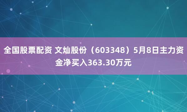全国股票配资 文灿股份（603348）5月8日主力资金净买入363.30万元