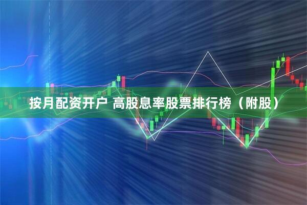 按月配资开户 高股息率股票排行榜（附股）
