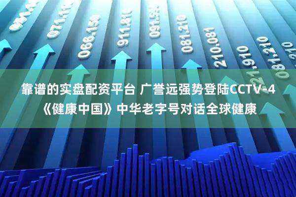 靠谱的实盘配资平台 广誉远强势登陆CCTV-4《健康中国》中华老字号对话全球健康