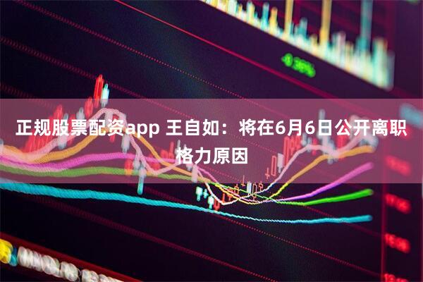 正规股票配资app 王自如：将在6月6日公开离职格力原因