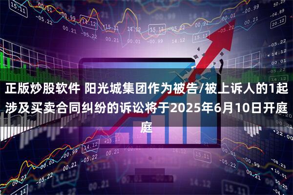 正版炒股软件 阳光城集团作为被告/被上诉人的1起涉及买卖合同纠纷的诉讼将于2025年6月10日开庭