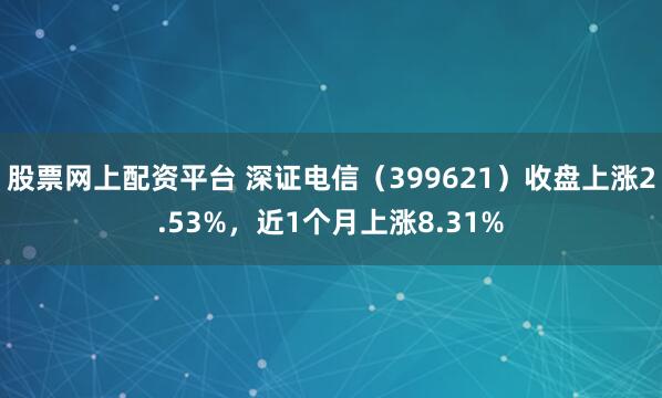 股票网上配资平台 深证电信（399621）收盘上涨2.53%，近1个月上涨8.31%