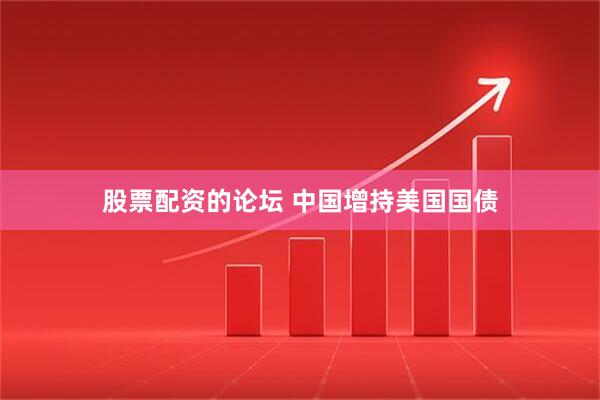 股票配资的论坛 中国增持美国国债